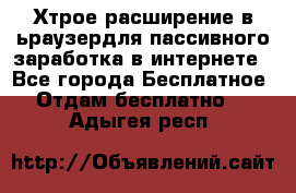 Хтрое расширение в ьраузердля пассивного заработка в интернете - Все города Бесплатное » Отдам бесплатно   . Адыгея респ.